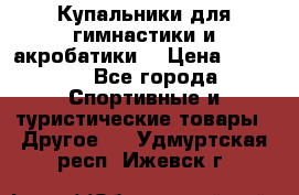 Купальники для гимнастики и акробатики  › Цена ­ 1 500 - Все города Спортивные и туристические товары » Другое   . Удмуртская респ.,Ижевск г.